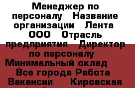 Менеджер по персоналу › Название организации ­ Лента, ООО › Отрасль предприятия ­ Директор по персоналу › Минимальный оклад ­ 1 - Все города Работа » Вакансии   . Кировская обл.,Захарищево п.